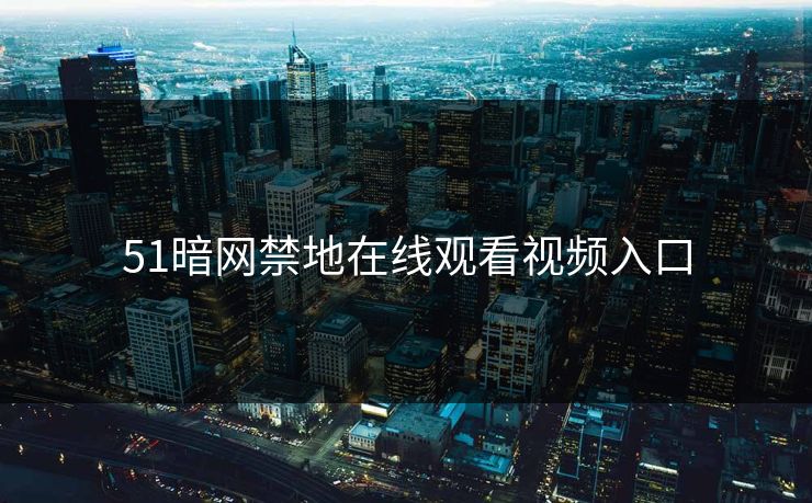 51暗网禁地在线观看视频入口