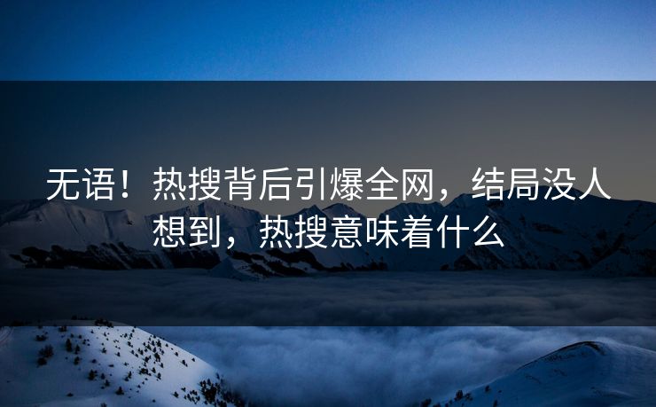无语！热搜背后引爆全网，结局没人想到，热搜意味着什么