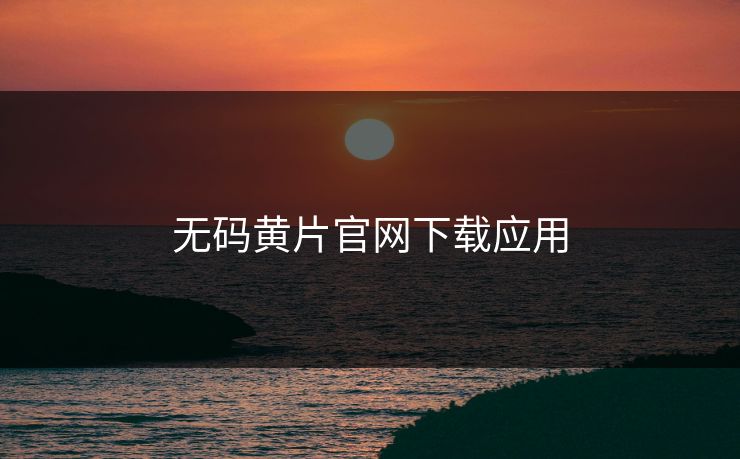 无码黄片官网下载应用