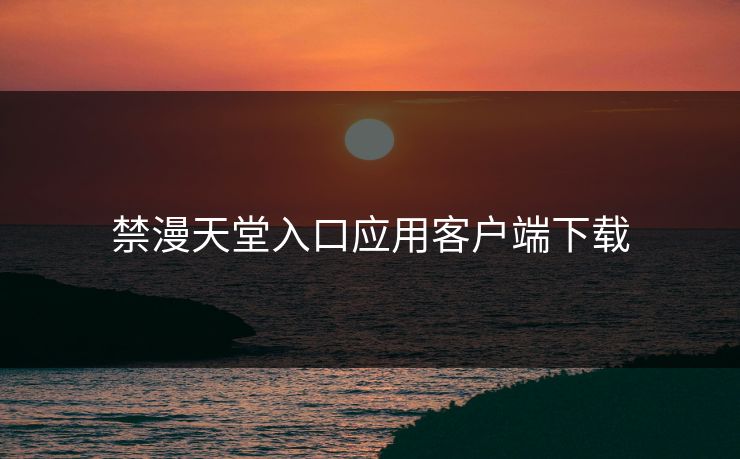 禁漫天堂入口应用客户端下载