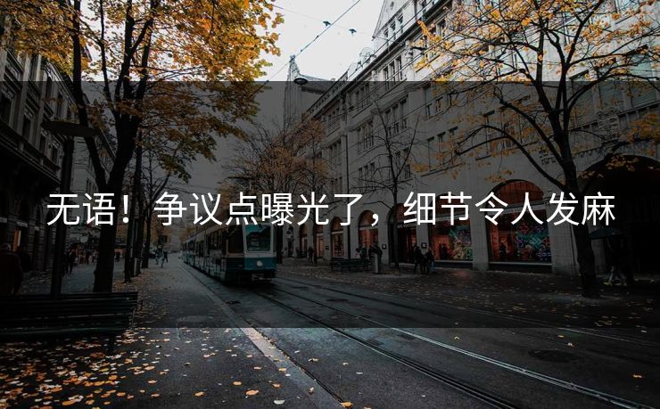 无语！争议点曝光了，细节令人发麻