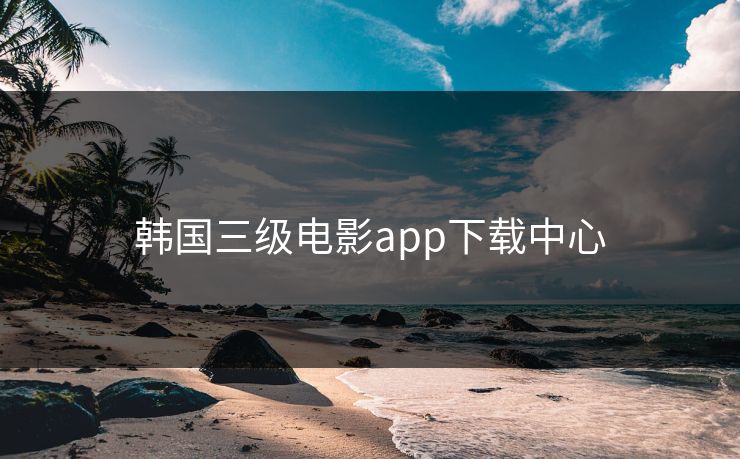 韩国三级电影app下载中心