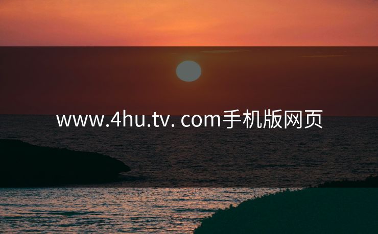 www.4hu.tv. com手机版网页 www.4hu.tv. com手机版网页