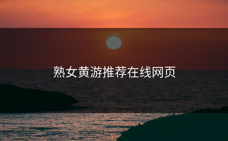 熟女黄游推荐在线网页