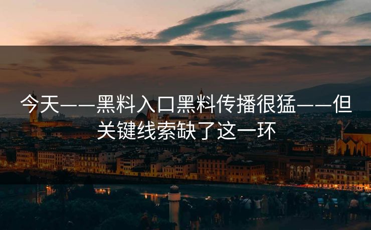 今天——黑料入口黑料传播很猛——但关键线索缺了这一环