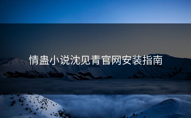 情蛊小说沈见青官网安装指南