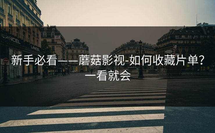 新手必看——蘑菇影视-如何收藏片单？一看就会